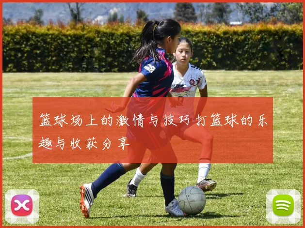 篮球场上的激情与技巧打篮球的乐趣与收获分享