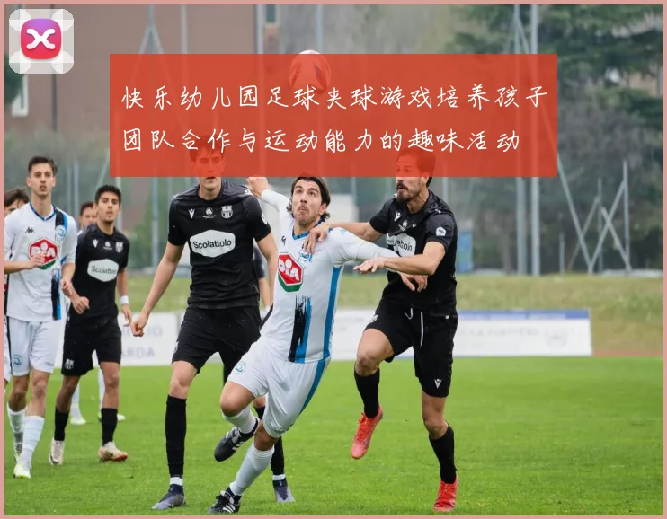 快乐幼儿园足球夹球游戏培养孩子团队合作与运动能力的趣味活动