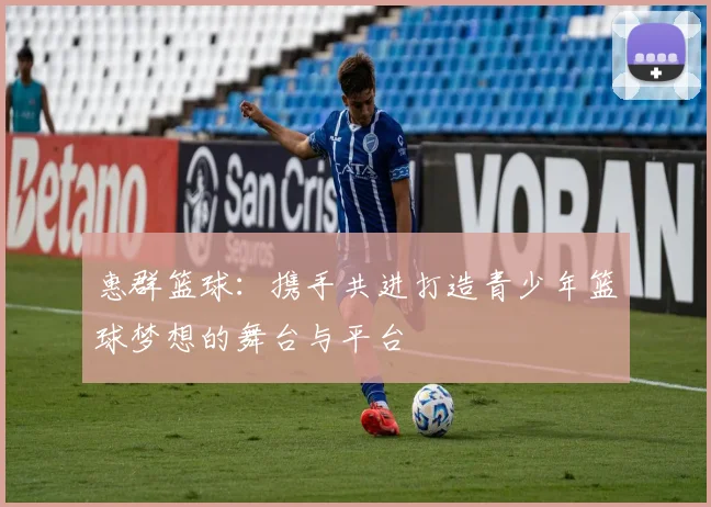 惠群篮球：携手共进打造青少年篮球梦想的舞台与平台