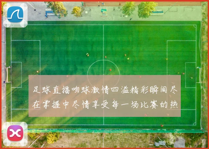 足球直播吻球激情四溢精彩瞬间尽在掌握中尽情享受每一场比赛的热血沸腾